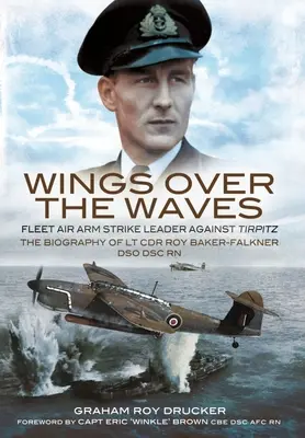 Szárnyak a hullámok felett: Roy Baker-Falkner parancsnokhelyettes Dso Dsc RN életrajza a Tirpitz ellen - Wings Over the Waves: Fleet Air Arm Strike Leader Against Tirpitz, the Biography of LT Cdr Roy Baker-Falkner Dso Dsc RN