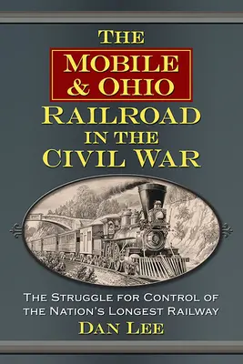 A Mobile & Ohio Railroad in the Civil War: The Struggle for Control of the Nation's Longest Railway (A Mobile & Ohio Railroad a polgárháborúban: A küzdelem a nemzet leghosszabb vasútvonalának ellenőrzéséért) - The Mobile & Ohio Railroad in the Civil War: The Struggle for Control of the Nation's Longest Railway