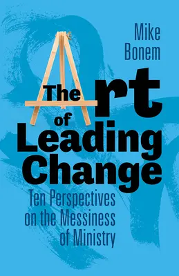 A változásvezetés művészete: Tíz nézőpont a szolgálat rendetlenségéről - The Art of Leading Change: Ten Perspectives on the Messiness of Ministry