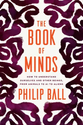 Az elmék könyve: Hogyan értsük meg önmagunkat és más lényeket, az állatoktól a mesterséges intelligencián át a földönkívüliekig? - The Book of Minds: How to Understand Ourselves and Other Beings, from Animals to AI to Aliens