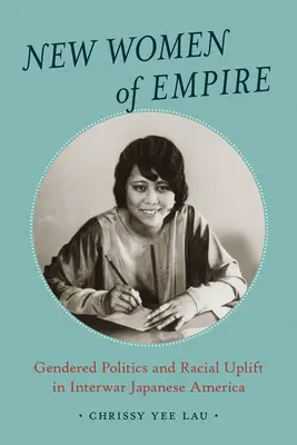 A birodalom új asszonyai: Gendered Politics and Racial Uplift in Interwar Japanese America (Nemek szerinti politika és faji felemelkedés a két világháború közötti Japánban) - New Women of Empire: Gendered Politics and Racial Uplift in Interwar Japanese America