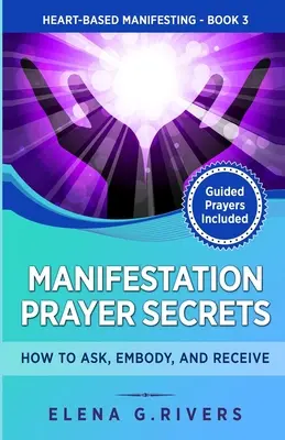 Manifesztációs imatitkok: Hogyan kérj, testesítsd meg és kapj! - Manifestation Prayer Secrets: How to Ask, Embody and Receive