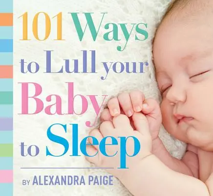 101 mód arra, hogy altasd el a babádat: Lefekvési rituálék, szakértői tanácsok és gyors megoldások a kisgyermek megnyugtatására - 101 Ways to Lull Your Baby to Sleep: Bedtime Rituals, Expert Advice, and Quick Fixes for Soothing Your Little One