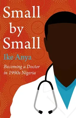 Kicsiben kicsiben: Orvosnak lenni az 1990-es évek Nigériájában - Small by Small: Becoming a Doctor in 1990s Nigeria