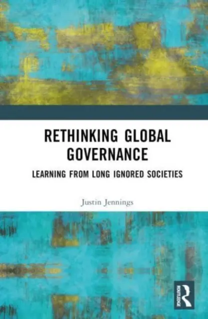 A globális kormányzás újragondolása: Tanulás a régóta figyelmen kívül hagyott társadalmakból - Rethinking Global Governance: Learning from Long Ignored Societies