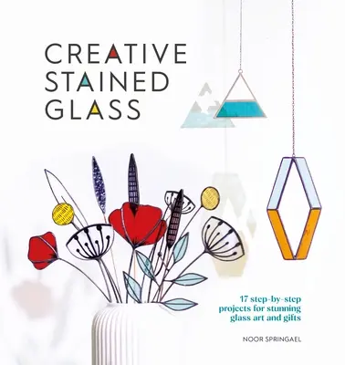 Kreatív üvegfestés: Készítsen lenyűgöző üvegművészetet és ajándékokat ezzel az útmutatóval - Creative Stained Glass: Make Stunning Glass Art and Gifts with This Instructional Guide