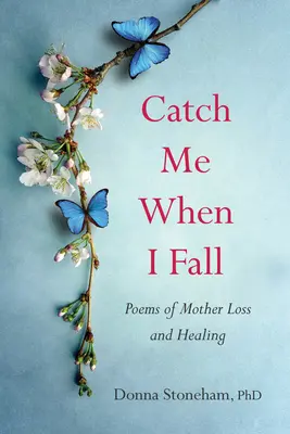 Kapj el, ha elesek! Versek az anya elvesztéséről és gyógyulásáról - Catch Me When I Fall: Poems of Mother Loss and Healing