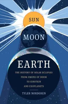 Nap Hold Föld: A napfogyatkozások története a végzetes előjelektől Einsteinig és az exobolygókig - Sun Moon Earth: The History of Solar Eclipses from Omens of Doom to Einstein and Exoplanets