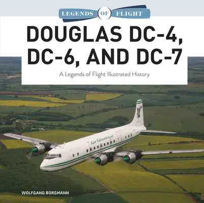 Douglas DC-4, DC-6 és DC-7: A repülés legendái illusztrált története - Douglas DC-4, DC-6, and DC-7: A Legends of Flight Illustrated History