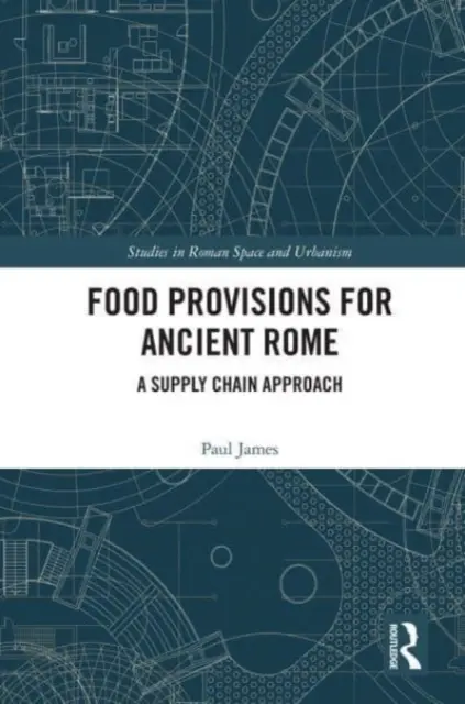 Élelmiszer-ellátmányok az ókori Rómában: Az ellátási lánc megközelítése - Food Provisions for Ancient Rome: A Supply Chain Approach