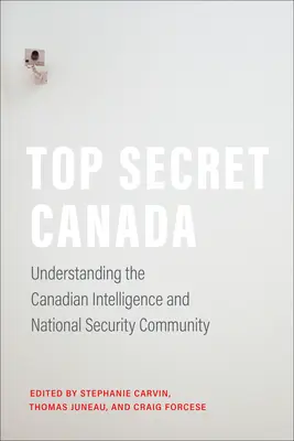 Szigorúan titkos Kanada: A kanadai hírszerzés és nemzetbiztonsági közösség megértése - Top Secret Canada: Understanding the Canadian Intelligence and National Security Community