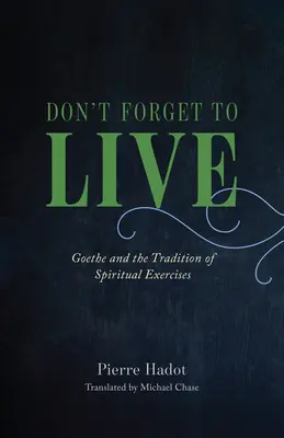 Ne felejts el élni: Goethe és a lelkigyakorlatok hagyománya - Don't Forget to Live: Goethe and the Tradition of Spiritual Exercises