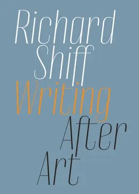 Richard Shiff: Írás a művészet után: Esszék modern és kortárs művészekről - Richard Shiff: Writing After Art: Essays on Modern and Contemporary Artists