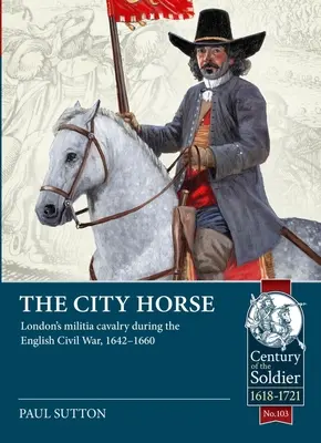 A városi ló: A londoni milícia lovassága az angol polgárháborúban, 1642-1660 között - The City Horse: London's Militia Cavalry During the English Civil War, 1642-1660