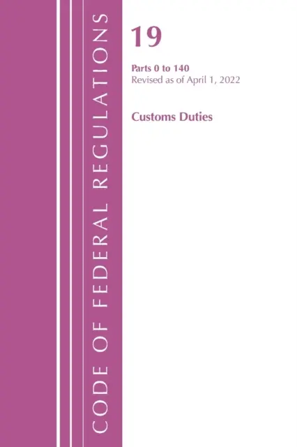 Code of Federal Regulations, 19. cím Vámtételek 0-140, 2022 (Office of the Federal Register (U S )) - Code of Federal Regulations, Title 19 Customs Duties 0-140, 2022 (Office of the Federal Register (U S ))