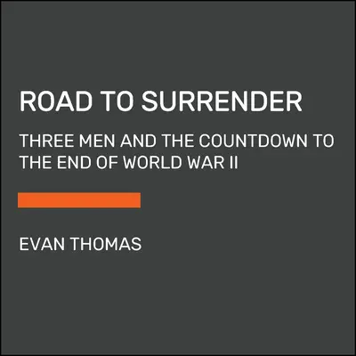 Út a megadáshoz: Három férfi és a visszaszámlálás a II. világháború végéhez - Road to Surrender: Three Men and the Countdown to the End of World War II