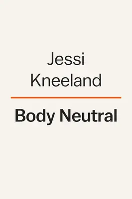 Testsemleges: Forradalmi útmutató a testkép-problémák leküzdéséhez - Body Neutral: A Revolutionary Guide to Overcoming Body Image Issues