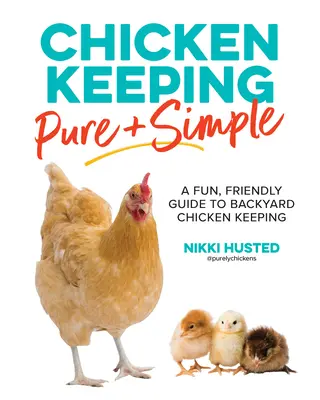 Csirketartás tisztán és egyszerűen: A Fun, Friendly Guide to Backyard Chicken Keeping (Szórakoztató, barátságos útmutató a háztáji csirketartáshoz) - Chicken Keeping Pure and Simple: A Fun, Friendly Guide to Backyard Chicken Keeping