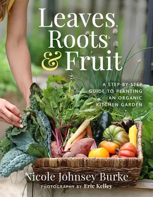 Levelek, gyökerek és gyümölcsök: Lépésről lépésre útmutató a biokonyhakert ültetéséhez - Leaves, Roots & Fruit: A Step-By-Step Guide to Planting an Organic Kitchen Garden