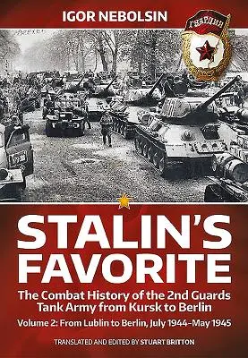 Sztálin kedvence: A 2. gárdista páncéloshadsereg harctörténete Kurszktól Berlinig: 2. kötet - Lublintól Berlinig 1944 júliusa - 1945 májusa - Stalin's Favorite: The Combat History of the 2nd Guards Tank Army from Kursk to Berlin: Volume 2 - From Lublin to Berlin July 1944 - May 1945