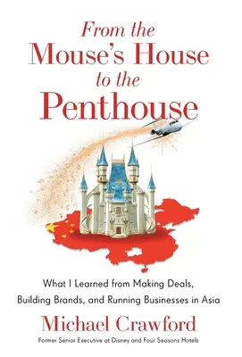 Az egérházból a penthouse-ba: Amit az ázsiai üzletkötés, márkaépítés és vállalkozásvezetés során tanultam - From the Mouse's House to the Penthouse: What I Learned from Making Deals, Building Brands, and Running Businesses in Asia