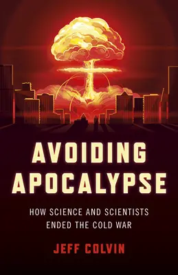 Az apokalipszis elkerülése: Hogyan vetett véget a tudomány és a tudósok a hidegháborúnak? - Avoiding Apocalypse: How Science and Scientists Ended the Cold War