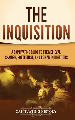 Az inkvizíció: A Captivating Guide to the Medieval, Spanish, Portuguese, and Roman Inquisition (Magával ragadó kalauz a középkori, spanyol, portugál és római inkvizícióról) - The Inquisition: A Captivating Guide to the Medieval, Spanish, Portuguese, and Roman Inquisitions