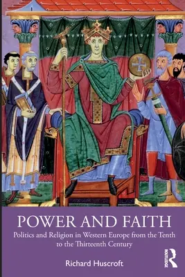 Hatalom és hit: Politika és vallás Nyugat-Európában a tizedik századtól a tizenharmadik századig - Power and Faith: Politics and Religion in Western Europe from the Tenth to the Thirteenth Century