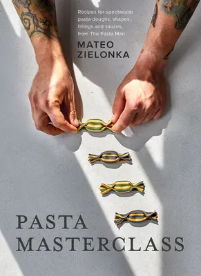 Tészta mesterkurzus: Látványos tésztatészták, formák, töltelékek és szószok receptjei a tésztaembertől - Pasta Masterclass: Recipes for Spectacular Pasta Doughs, Shapes, Fillings and Sauces, from the Pasta Man