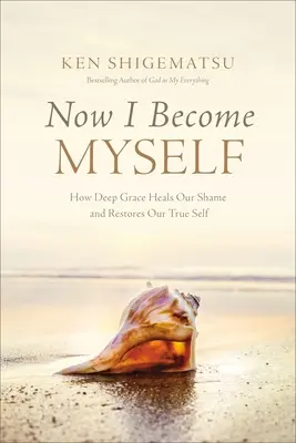 Most válok önmagammá: Hogyan gyógyítja meg a mély kegyelem a szégyenünket és állítja helyre az igazi énünket - Now I Become Myself: How Deep Grace Heals Our Shame and Restores Our True Self