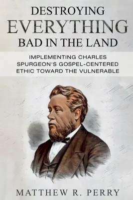 Minden rosszat elpusztítani a földön: Charles Spurgeon evangéliumközpontú etikájának megvalósítása a társadalom sebezhetői felé - Destroying Everything Bad in the Land: Implementing Charles Spurgeon's Gospel-Centered Ethic Toward The Vulnerable in Society