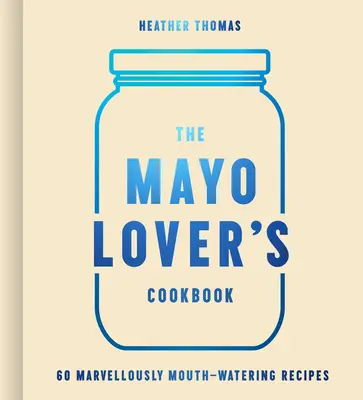 A majonézkedvelők szakácskönyve - The Mayo Lover's Cookbook