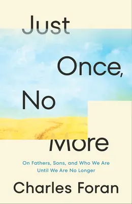 Csak egyszer, többé nem: Az apákról, a fiúkról és arról, hogy kik vagyunk, amíg nem vagyunk többé - Just Once, No More: On Fathers, Sons, and Who We Are Until We Are No Longer