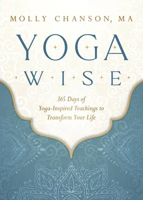 Jóga bölcsek: 365 nap jóga-ihlette tanítás, hogy átalakítsd az életed - Yoga Wise: 365 Days of Yoga-Inspired Teachings to Transform Your Life