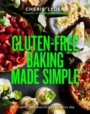 Gluténmentes sütés egyszerűen: Megfelelően finom receptek minden napra - Gluten-Free Baking Made Simple: Properly Delicious Recipes for Every Day