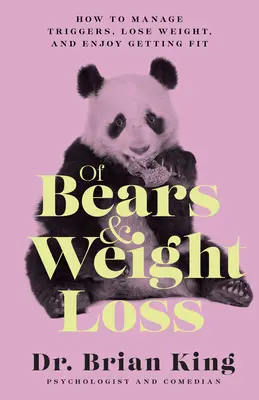 A medvékről és a fogyásról: Hogyan kezeljük a kiváltó okokat, fogyjunk, és élvezzük a fittséget? - Of Bears and Weight Loss: How to Manage Triggers, Lose Weight, and Enjoy Getting Fit