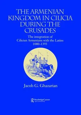 Az örmény királyság Kilíciában a keresztes hadjáratok idején: A ciliciai örmények integrációja a latinokkal, 1080-1393 - The Armenian Kingdom in Cilicia During the Crusades: The Integration of Cilician Armenians with the Latins, 1080-1393