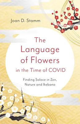 A virágok nyelve a Covid idején: Vigaszt találni a zenben, a természetben és az Ikebanában - The Language of Flowers in the Time of Covid: Finding Solace in Zen, Nature and Ikebana