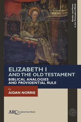 I. Erzsébet és az Ószövetség: Bibliai analógiák és gondviselési uralom - Elizabeth I and the Old Testament: Biblical Analogies and Providential Rule