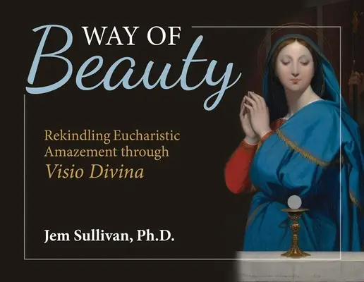 A szépség útja: Az eucharisztikus ámulat újraélesztése a VISIO Divina segítségével - Way of Beauty: Rekindling Eucharistic Amazement Through VISIO Divina