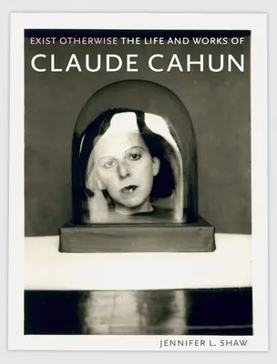 Másként létezni: Claude Cahun élete és művei - Exist Otherwise: The Life and Works of Claude Cahun