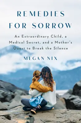 Remedies for Sorrow: Egy rendkívüli gyermek, egy terhes nők elől eltitkolt titok és egy anya igazságkeresése - Remedies for Sorrow: An Extraordinary Child, a Secret Kept from Pregnant Women, and a Mother's Pursuit of the Truth