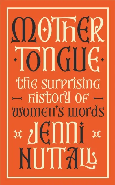 Anyanyelv - A női szavak meglepő története - „Lenyűgöző, érdekes, szellemes, egy gyöngyszem” (Kate Mosse) - Mother Tongue - The surprising history of women's words -'Fascinating, intriguing, witty, a gem of a book' (Kate Mosse)