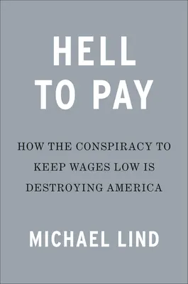 Hell to Pay: Hogyan pusztítja el Amerikát a bérek elnyomása - Hell to Pay: How the Suppression of Wages Is Destroying America