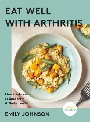 Eat Well with Arthritis: Több mint 85 finom recept az Arthritis Foodie-tól - Eat Well with Arthritis: Over 85 Delicious Recipes from Arthritis Foodie