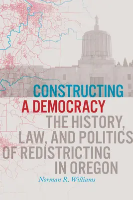 A demokrácia felépítése: Az oregoni körzetválasztás története, joga és politikája - Constructing a Democracy: The History, Law, and Politics of Redistricting in Oregon