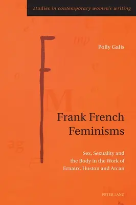 Frank French Feminizmusok; Szex, szexualitás és test Ernaux, Huston és Arcan műveiben - Frank French Feminisms; Sex, Sexuality and the Body in the Work of Ernaux, Huston and Arcan