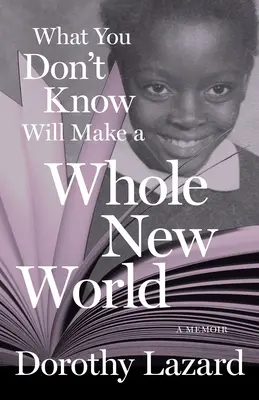 Amit nem tudsz, az egy egész új világot teremt: A Memoir - What You Don't Know Will Make a Whole New World: A Memoir