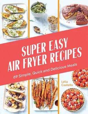 Szuperegyszerű légfagyasztós receptek: 69 egyszerű, gyors és finom ételek - Super Easy Air Fryer Recipes: 69 Simple, Quick and Delicious Meals