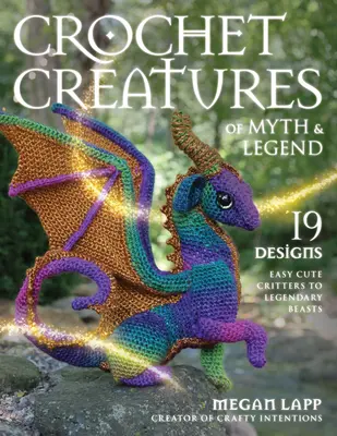 A mítoszok és legendák horgolt teremtményei: 19 minta Könnyű aranyos állatokat a legendás szörnyekig - Crochet Creatures of Myth and Legend: 19 Designs Easy Cute Critters to Legendary Beasts